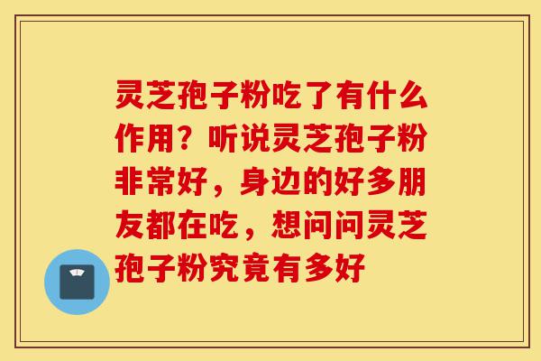 灵芝孢子粉吃了有什么作用?听说灵芝孢子粉非常好,身边的好多朋友都在吃,想问问灵芝孢子粉究竟有多好-第1张图片-灵芝之家 灵芝孢子粉吃了有什么作用?听说灵芝孢子粉非常好,身边的好多朋友都在吃,想问问灵芝孢子粉究竟有多好-第1张图片-灵芝之家