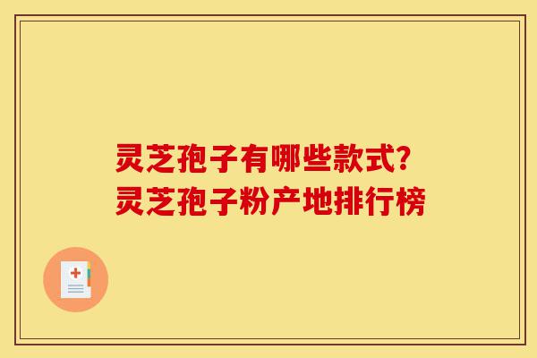 灵芝孢子有哪些款式?灵芝孢子粉产地排行榜-第1张图片-灵芝之家 灵芝孢子有哪些款式?灵芝孢子粉产地排行榜-第1张图片-灵芝之家