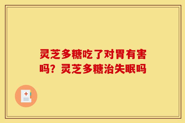 灵芝多糖吃了对胃有害吗?灵芝多糖治失眠吗-第1张图片-灵芝之家 灵芝多糖吃了对胃有害吗?灵芝多糖治失眠吗-第1张图片-灵芝之家
