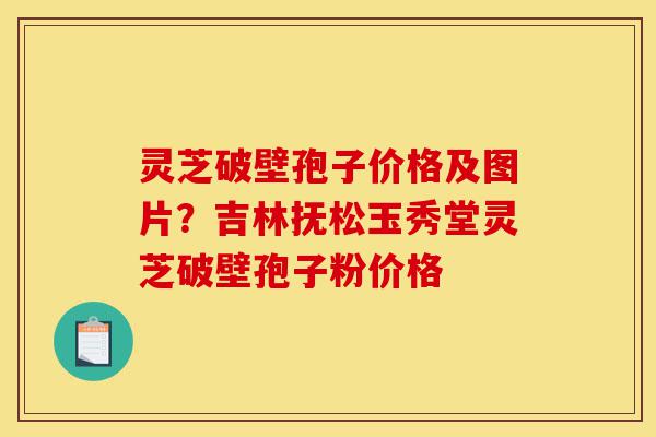 灵芝破壁孢子价格及图片?吉林抚松玉秀堂灵芝破壁孢子粉价格-第1张图片-灵芝之家 灵芝破壁孢子价格及图片?吉林抚松玉秀堂灵芝破壁孢子粉价格-第1张图片-灵芝之家
