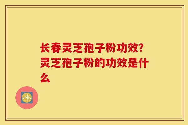 长春灵芝孢子粉功效?灵芝孢子粉的功效是什么-第1张图片-灵芝之家 长春灵芝孢子粉功效?灵芝孢子粉的功效是什么-第1张图片-灵芝之家