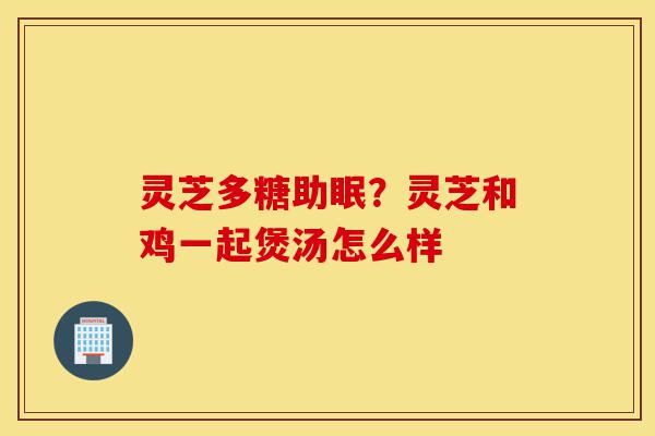 灵芝多糖助眠?灵芝和鸡一起煲汤怎么样-第1张图片-灵芝之家 灵芝多糖助眠?灵芝和鸡一起煲汤怎么样-第1张图片-灵芝之家