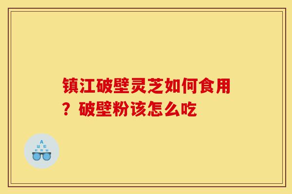 镇江破壁灵芝如何食用?破壁粉该怎么吃-第1张图片-灵芝之家 镇江破壁灵芝如何食用?破壁粉该怎么吃-第1张图片-灵芝之家