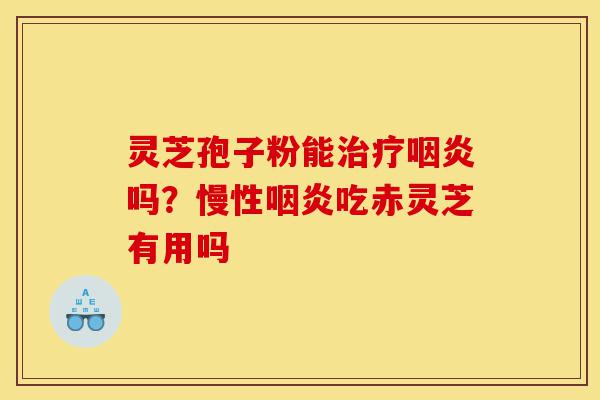 灵芝孢子粉能治疗咽炎吗?慢性咽炎吃赤灵芝有用吗-第1张图片-灵芝之家 灵芝孢子粉能治疗咽炎吗?慢性咽炎吃赤灵芝有用吗-第1张图片-灵芝之家