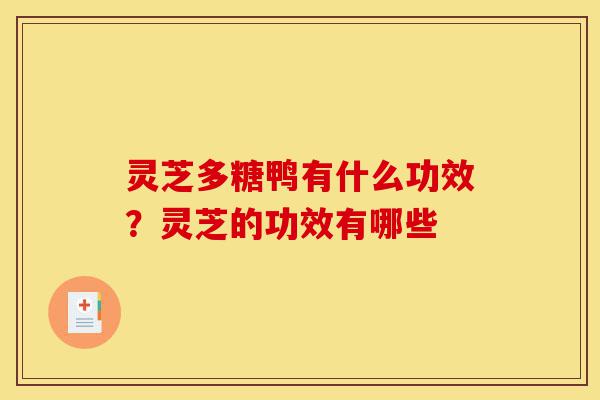 灵芝多糖鸭有什么功效？灵芝的功效有哪些-第1张图片-灵芝之家