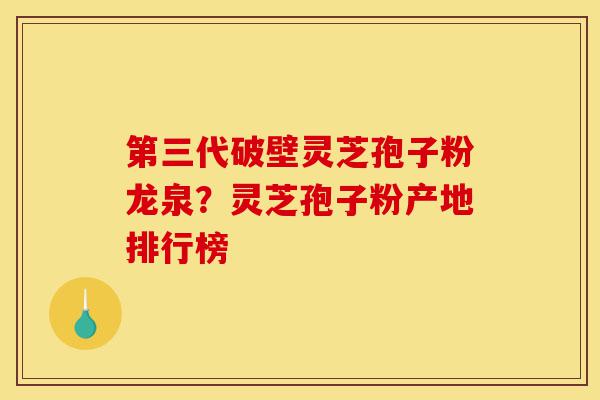 第三代破壁灵芝孢子粉龙泉?灵芝孢子粉产地排行榜-第1张图片-灵芝之家 第三代破壁灵芝孢子粉龙泉?灵芝孢子粉产地排行榜-第1张图片-灵芝之家