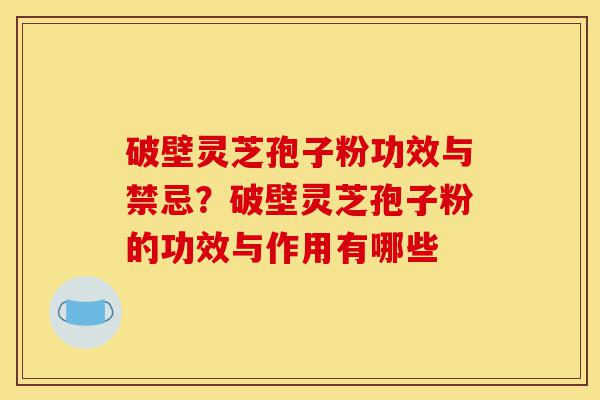 破壁灵芝孢子粉功效与禁忌?破壁灵芝孢子粉的功效与作用有哪些-第1张图片-灵芝之家 破壁灵芝孢子粉功效与禁忌?破壁灵芝孢子粉的功效与作用有哪些-第1张图片-灵芝之家