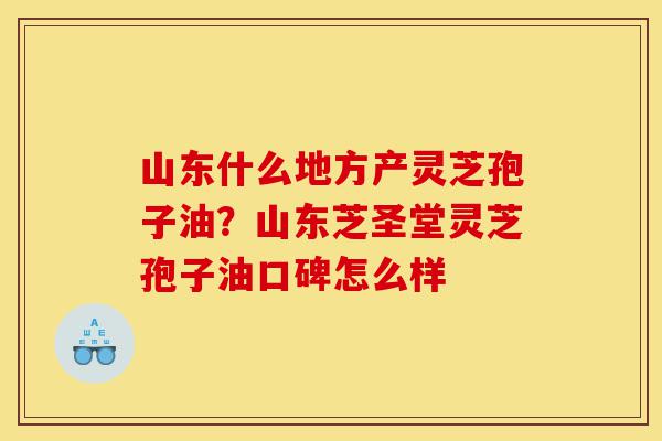山东什么地方产灵芝孢子油?山东芝圣堂灵芝孢子油口碑怎么样-第1张图片-灵芝之家 山东什么地方产灵芝孢子油?山东芝圣堂灵芝孢子油口碑怎么样-第1张图片-灵芝之家