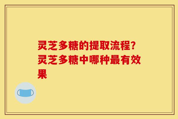灵芝多糖的提取流程?灵芝多糖中哪种最有效果-第1张图片-灵芝之家 灵芝多糖的提取流程?灵芝多糖中哪种最有效果-第1张图片-灵芝之家