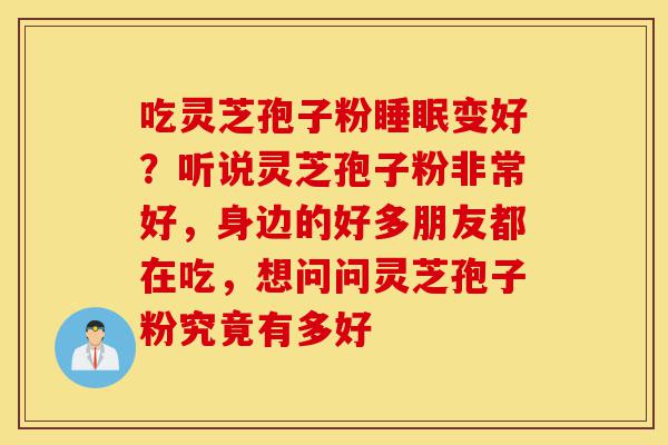 吃灵芝孢子粉睡眠变好?听说灵芝孢子粉非常好,身边的好多朋友都在吃,想问问灵芝孢子粉究竟有多好-第1张图片-灵芝之家 吃灵芝孢子粉睡眠变好?听说灵芝孢子粉非常好,身边的好多朋友都在吃,想问问灵芝孢子粉究竟有多好-第1张图片-灵芝之家