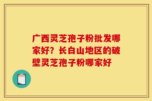 广西灵芝孢子粉批发哪家好?长白山地区的破壁灵芝孢子粉哪家好-第1张图片-灵芝之家 广西灵芝孢子粉批发哪家好?长白山地区的破壁灵芝孢子粉哪家好-第1张图片-灵芝之家