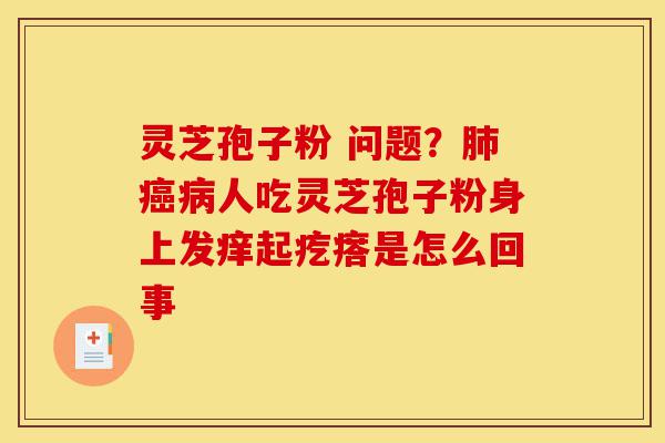 灵芝孢子粉 问题?肺癌病人吃灵芝孢子粉身上发痒起疙瘩是怎么回事-第1张图片-灵芝之家 灵芝孢子粉 问题?肺癌病人吃灵芝孢子粉身上发痒起疙瘩是怎么回事-第1张图片-灵芝之家