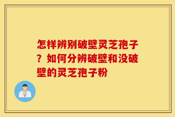 怎样辨别破壁灵芝孢子?如何分辨破壁和没破壁的灵芝孢子粉-第1张图片-灵芝之家 怎样辨别破壁灵芝孢子?如何分辨破壁和没破壁的灵芝孢子粉-第1张图片-灵芝之家