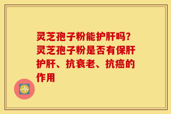 灵芝孢子粉能护肝吗?灵芝孢子粉是否有保肝护肝、抗衰老、抗癌的作用-第1张图片-灵芝之家 灵芝孢子粉能护肝吗?灵芝孢子粉是否有保肝护肝、抗衰老、抗癌的作用-第1张图片-灵芝之家