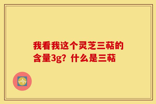 我看我这个灵芝三萜的含量3g?什么是三萜-第1张图片-灵芝之家 我看我这个灵芝三萜的含量3g?什么是三萜-第1张图片-灵芝之家