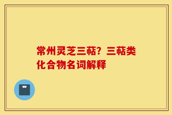 常州灵芝三萜?三萜类化合物名词解释-第1张图片-灵芝之家 常州灵芝三萜?三萜类化合物名词解释-第1张图片-灵芝之家