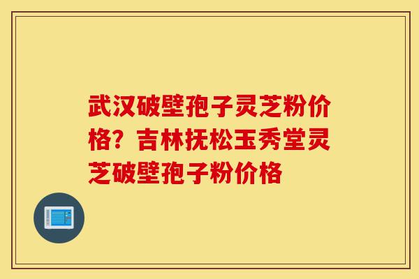 武汉破壁孢子灵芝粉价格?吉林抚松玉秀堂灵芝破壁孢子粉价格-第1张图片-灵芝之家 武汉破壁孢子灵芝粉价格?吉林抚松玉秀堂灵芝破壁孢子粉价格-第1张图片-灵芝之家