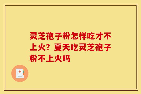 灵芝孢子粉怎样吃才不上火?夏天吃灵芝孢子粉不上火吗-第1张图片-灵芝之家 灵芝孢子粉怎样吃才不上火?夏天吃灵芝孢子粉不上火吗-第1张图片-灵芝之家