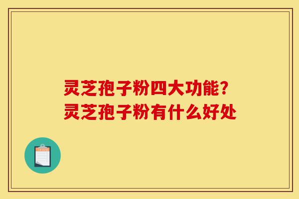 灵芝孢子粉四大功能?灵芝孢子粉有什么好处-第1张图片-灵芝之家 灵芝孢子粉四大功能?灵芝孢子粉有什么好处-第1张图片-灵芝之家