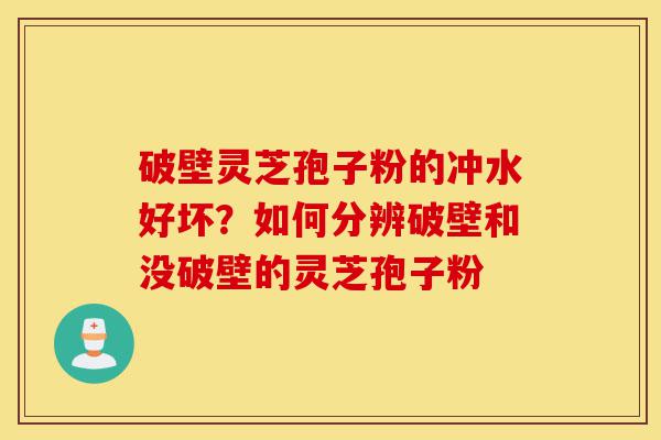 破壁灵芝孢子粉的冲水好坏?如何分辨破壁和没破壁的灵芝孢子粉-第1张图片-灵芝之家 破壁灵芝孢子粉的冲水好坏?如何分辨破壁和没破壁的灵芝孢子粉-第1张图片-灵芝之家