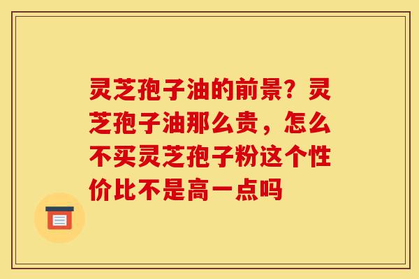 灵芝孢子油的前景?灵芝孢子油那么贵,怎么不买灵芝孢子粉这个性价比不是高一点吗-第1张图片-灵芝之家 灵芝孢子油的前景?灵芝孢子油那么贵,怎么不买灵芝孢子粉这个性价比不是高一点吗-第1张图片-灵芝之家