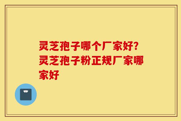 灵芝孢子哪个厂家好?灵芝孢子粉正规厂家哪家好-第1张图片-灵芝之家 灵芝孢子哪个厂家好?灵芝孢子粉正规厂家哪家好-第1张图片-灵芝之家