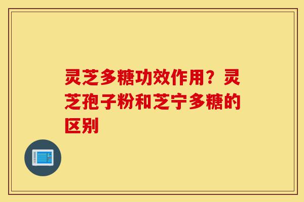 灵芝多糖功效作用?灵芝孢子粉和芝宁多糖的区别-第1张图片-灵芝之家 灵芝多糖功效作用?灵芝孢子粉和芝宁多糖的区别-第1张图片-灵芝之家