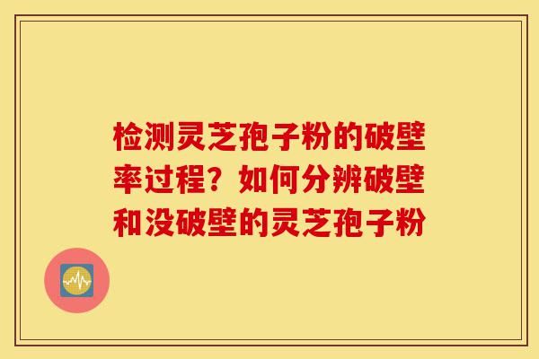 检测灵芝孢子粉的破壁率过程?如何分辨破壁和没破壁的灵芝孢子粉-第1张图片-灵芝之家 检测灵芝孢子粉的破壁率过程?如何分辨破壁和没破壁的灵芝孢子粉-第1张图片-灵芝之家