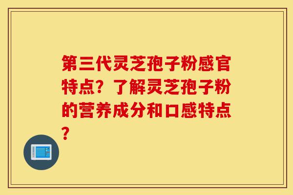 第三代灵芝孢子粉感官特点?了解灵芝孢子粉的营养成分和口感特点?-第1张图片-灵芝之家 第三代灵芝孢子粉感官特点?了解灵芝孢子粉的营养成分和口感特点?-第1张图片-灵芝之家