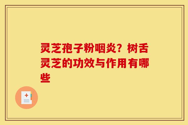 灵芝孢子粉咽炎?树舌灵芝的功效与作用有哪些-第1张图片-灵芝之家 灵芝孢子粉咽炎?树舌灵芝的功效与作用有哪些-第1张图片-灵芝之家