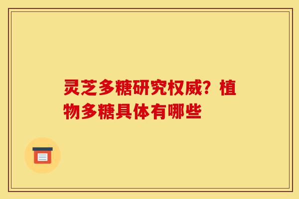 灵芝多糖研究权威?植物多糖具体有哪些-第1张图片-灵芝之家 灵芝多糖研究权威?植物多糖具体有哪些-第1张图片-灵芝之家