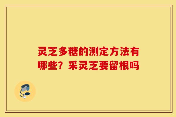 灵芝多糖的测定方法有哪些?采灵芝要留根吗-第1张图片-灵芝之家 灵芝多糖的测定方法有哪些?采灵芝要留根吗-第1张图片-灵芝之家