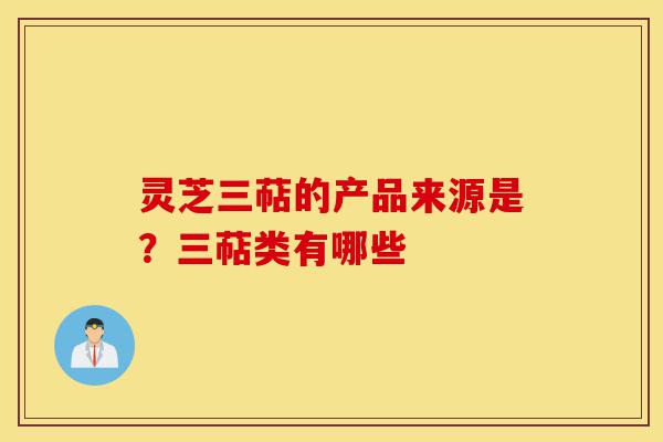 灵芝三萜的产品来源是?三萜类有哪些-第1张图片-灵芝之家 灵芝三萜的产品来源是?三萜类有哪些-第1张图片-灵芝之家