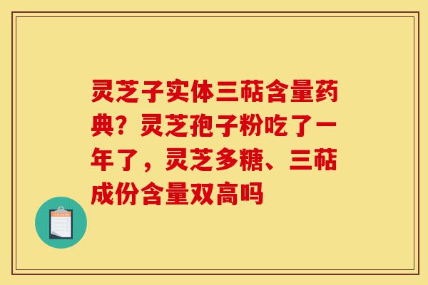 灵芝子实体三萜含量药典?灵芝孢子粉吃了一年了,灵芝多糖、三萜成份含量双高吗-第1张图片-灵芝之家 灵芝子实体三萜含量药典?灵芝孢子粉吃了一年了,灵芝多糖、三萜成份含量双高吗-第1张图片-灵芝之家