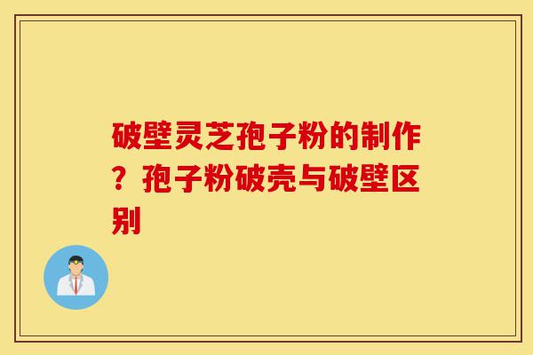 破壁灵芝孢子粉的制作?孢子粉破壳与破壁区别-第1张图片-灵芝之家 破壁灵芝孢子粉的制作?孢子粉破壳与破壁区别-第1张图片-灵芝之家