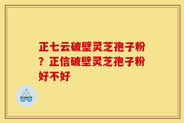 正七云破壁灵芝孢子粉?正信破壁灵芝孢子粉好不好-第1张图片-灵芝之家 正七云破壁灵芝孢子粉?正信破壁灵芝孢子粉好不好-第1张图片-灵芝之家