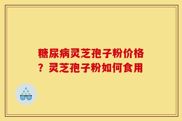 糖尿病灵芝孢子粉价格?灵芝孢子粉如何食用-第1张图片-灵芝之家 糖尿病灵芝孢子粉价格?灵芝孢子粉如何食用-第1张图片-灵芝之家