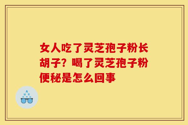 女人吃了灵芝孢子粉长胡子?喝了灵芝孢子粉便秘是怎么回事-第1张图片-灵芝之家 女人吃了灵芝孢子粉长胡子?喝了灵芝孢子粉便秘是怎么回事-第1张图片-灵芝之家
