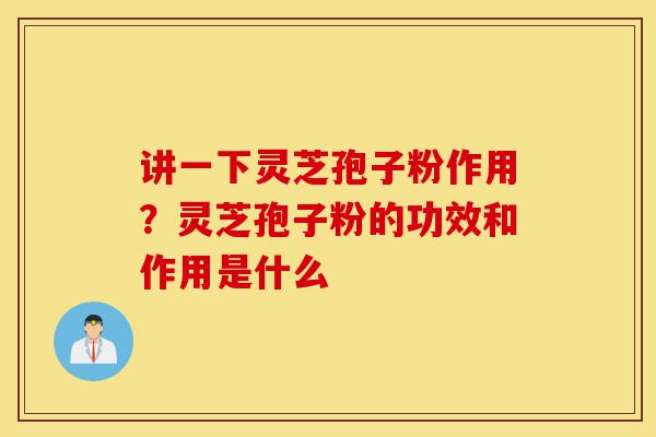 讲一下灵芝孢子粉作用?灵芝孢子粉的功效和作用是什么-第1张图片-灵芝之家 讲一下灵芝孢子粉作用?灵芝孢子粉的功效和作用是什么-第1张图片-灵芝之家