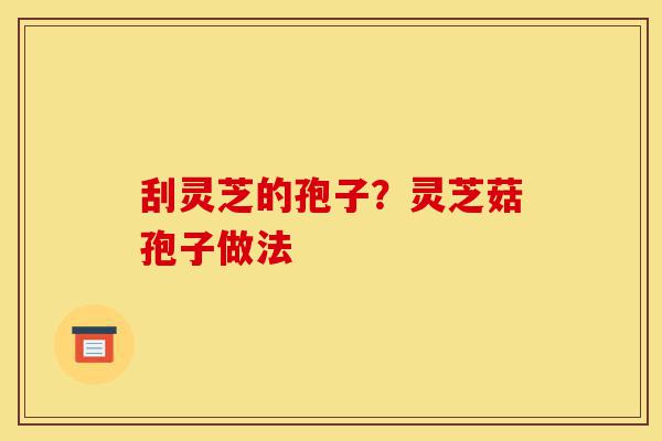 刮灵芝的孢子?灵芝菇孢子做法-第1张图片-灵芝之家 刮灵芝的孢子?灵芝菇孢子做法-第1张图片-灵芝之家