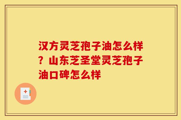 汉方灵芝孢子油怎么样?山东芝圣堂灵芝孢子油口碑怎么样-第1张图片-灵芝之家 汉方灵芝孢子油怎么样?山东芝圣堂灵芝孢子油口碑怎么样-第1张图片-灵芝之家