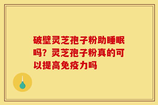破壁灵芝孢子粉助睡眠吗?灵芝孢子粉真的可以提高免疫力吗-第1张图片-灵芝之家 破壁灵芝孢子粉助睡眠吗?灵芝孢子粉真的可以提高免疫力吗-第1张图片-灵芝之家
