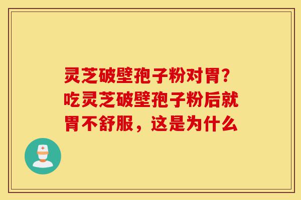 灵芝破壁孢子粉对胃?吃灵芝破壁孢子粉后就胃不舒服,这是为什么-第1张图片-灵芝之家 灵芝破壁孢子粉对胃?吃灵芝破壁孢子粉后就胃不舒服,这是为什么-第1张图片-灵芝之家