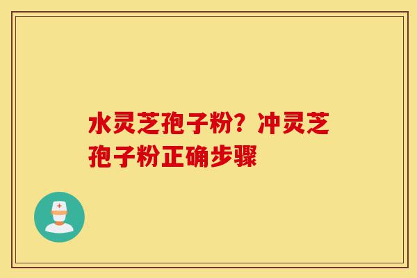 水灵芝孢子粉?冲灵芝孢子粉正确步骤-第1张图片-灵芝之家 水灵芝孢子粉?冲灵芝孢子粉正确步骤-第1张图片-灵芝之家