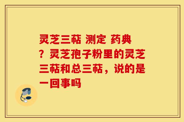 灵芝三萜 测定 药典?灵芝孢子粉里的灵芝三萜和总三萜,说的是一回事吗-第1张图片-灵芝之家 灵芝三萜 测定 药典?灵芝孢子粉里的灵芝三萜和总三萜,说的是一回事吗-第1张图片-灵芝之家