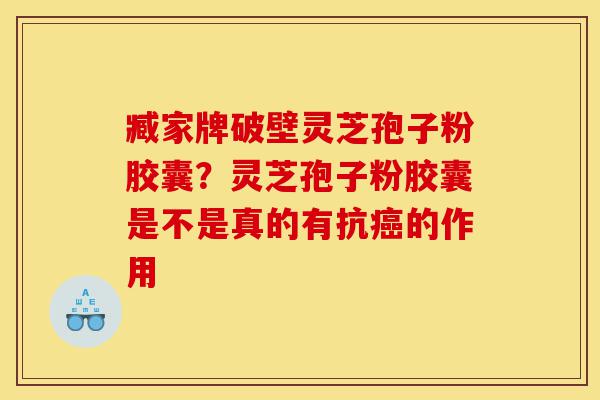 臧家牌破壁灵芝孢子粉胶囊?灵芝孢子粉胶囊是不是真的有抗癌的作用-第1张图片-灵芝之家 臧家牌破壁灵芝孢子粉胶囊?灵芝孢子粉胶囊是不是真的有抗癌的作用-第1张图片-灵芝之家