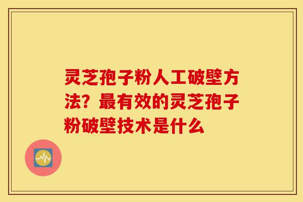 灵芝孢子粉人工破壁方法?最有效的灵芝孢子粉破壁技术是什么-第1张图片-灵芝之家 灵芝孢子粉人工破壁方法?最有效的灵芝孢子粉破壁技术是什么-第1张图片-灵芝之家