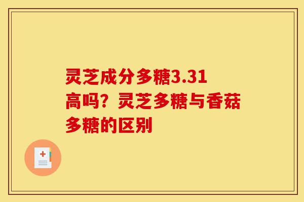 灵芝成分多糖3.31高吗?灵芝多糖与香菇多糖的区别-第1张图片-灵芝之家 灵芝成分多糖3.31高吗?灵芝多糖与香菇多糖的区别-第1张图片-灵芝之家
