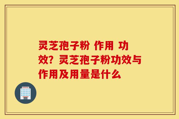 灵芝孢子粉 作用 功效?灵芝孢子粉功效与作用及用量是什么-第1张图片-灵芝之家 灵芝孢子粉 作用 功效?灵芝孢子粉功效与作用及用量是什么-第1张图片-灵芝之家