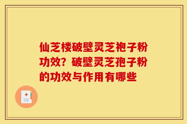 仙芝楼破壁灵芝袍子粉功效?破壁灵芝孢子粉的功效与作用有哪些-第1张图片-灵芝之家 仙芝楼破壁灵芝袍子粉功效?破壁灵芝孢子粉的功效与作用有哪些-第1张图片-灵芝之家